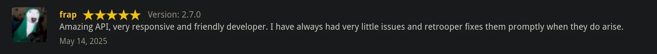 Amazing API, very responsive and friendly developer. I have always had very little issues and retrooper fixes them promptly when they do arise. ~frap