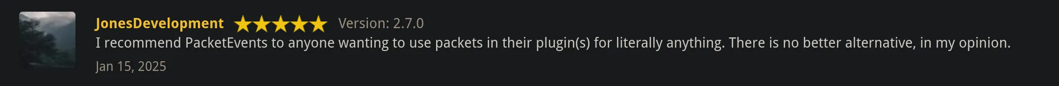 I recommend PacketEvents to anyone wanting to use packets in their plugin(s) for literally anything. There is no better alternative, in my opinion. ~JonesDevelopment